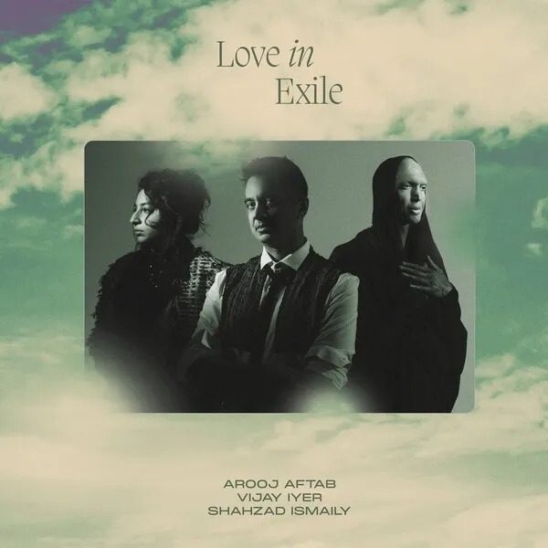 Arooj Aftab, Vijay Iyer & Shahzad Ismaily: Love in Exile (2023)